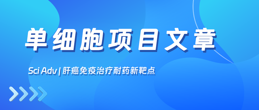 項目文章Sci Adv丨復(fù)旦大學(xué)史穎弘教授團(tuán)隊鎖定肝癌免疫治療耐藥新靶點